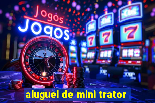 aluguel de mini trator